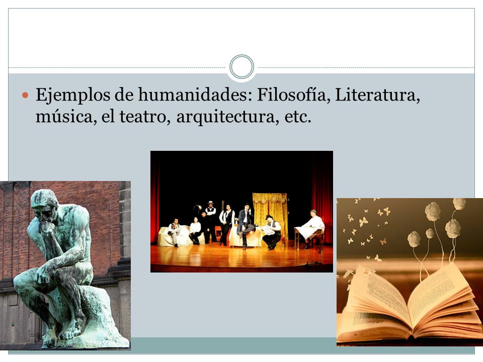 Ejemplos de humanidades: Filosofía, Literatura, música, el teatro, arquitectura, etc.