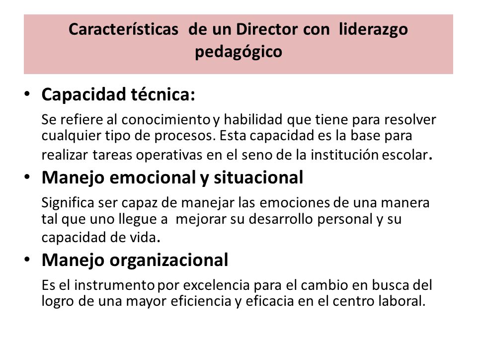 Características de un Director con liderazgo pedagógico Capacidad técnica: Se refiere al conocimiento y habilidad que tiene para resolver cualquier tipo de procesos.