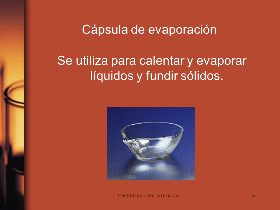 20 Cápsula de evaporación Se utiliza para calentar y evaporar líquidos y fundir sólidos.