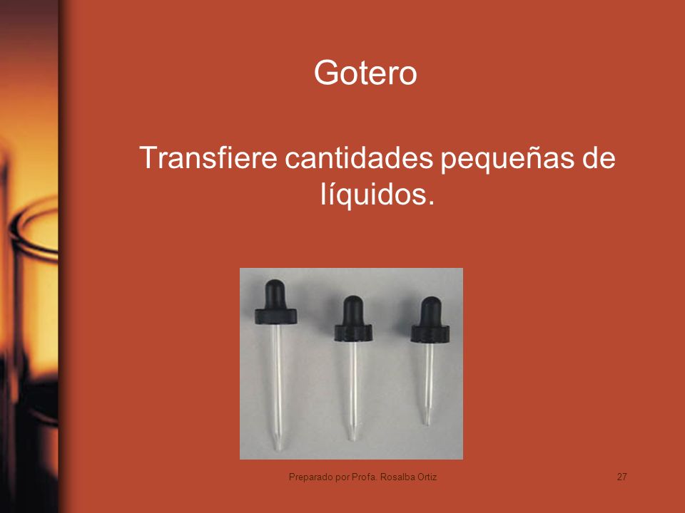 27 Gotero Transfiere cantidades pequeñas de líquidos. Preparado por Profa. Rosalba Ortiz