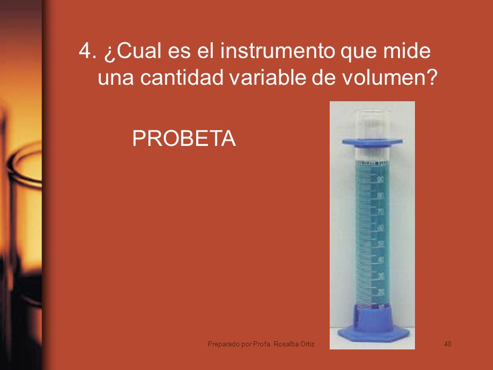 40 4. ¿Cual es el instrumento que mide una cantidad variable de volumen.
