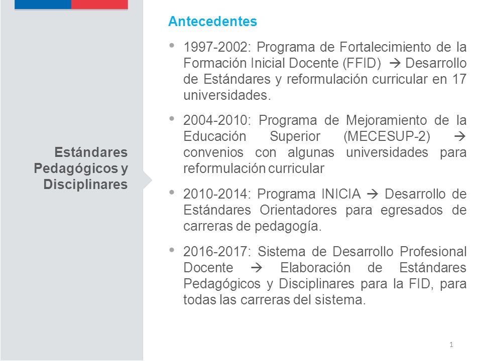 1 Antecedentes : Programa de Fortalecimiento de la Formación Inicial Docente (FFID)  Desarrollo de Estándares y reformulación curricular en 17 universidades.