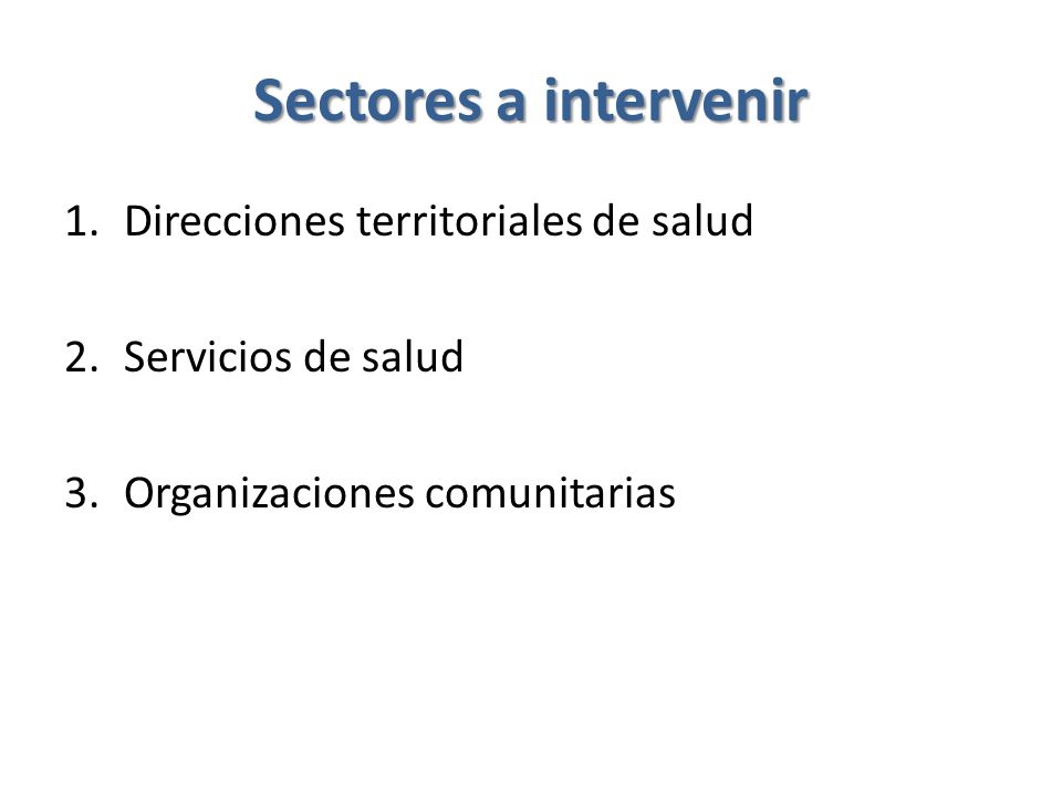 Sectores a intervenir 1.Direcciones territoriales de salud 2.Servicios de salud 3.Organizaciones comunitarias