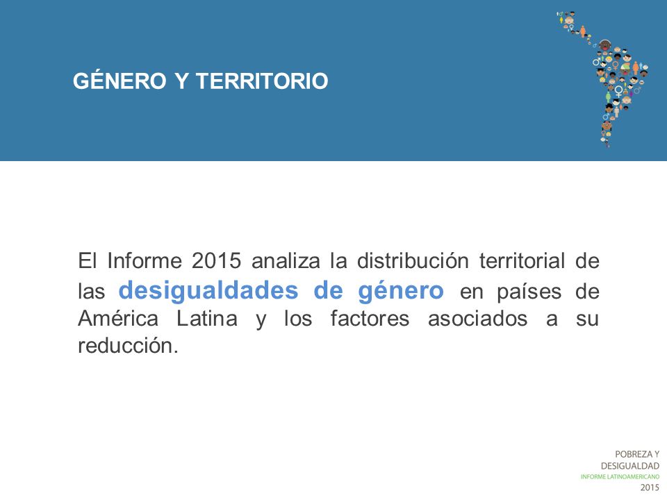 GÉNERO Y TERRITORIO El Informe 2015 analiza la distribución territorial de las desigualdades de género en países de América Latina y los factores asociados a su reducción.