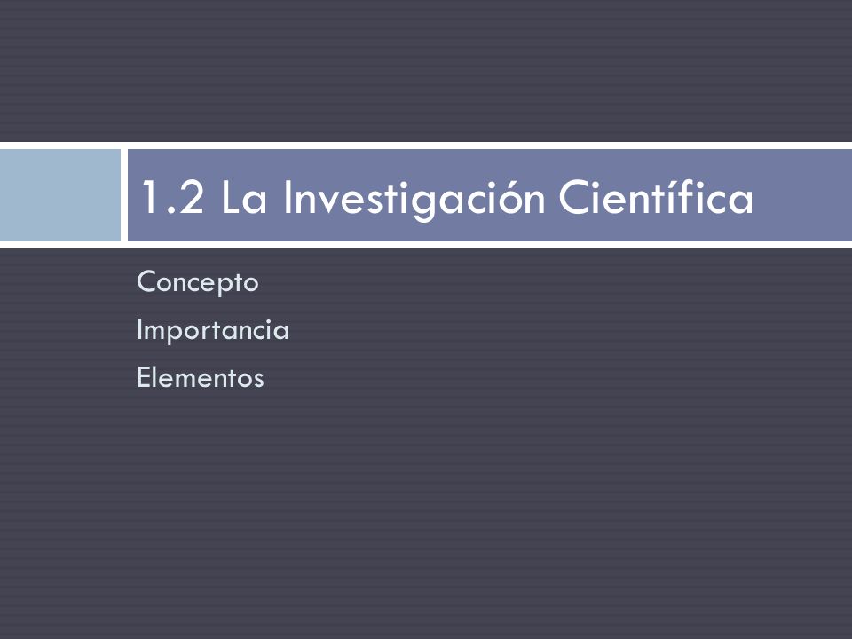 Concepto Importancia Elementos 1.2 La Investigación Científica