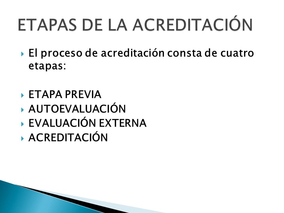  El proceso de acreditación consta de cuatro etapas:  ETAPA PREVIA  AUTOEVALUACIÓN  EVALUACIÓN EXTERNA  ACREDITACIÓN