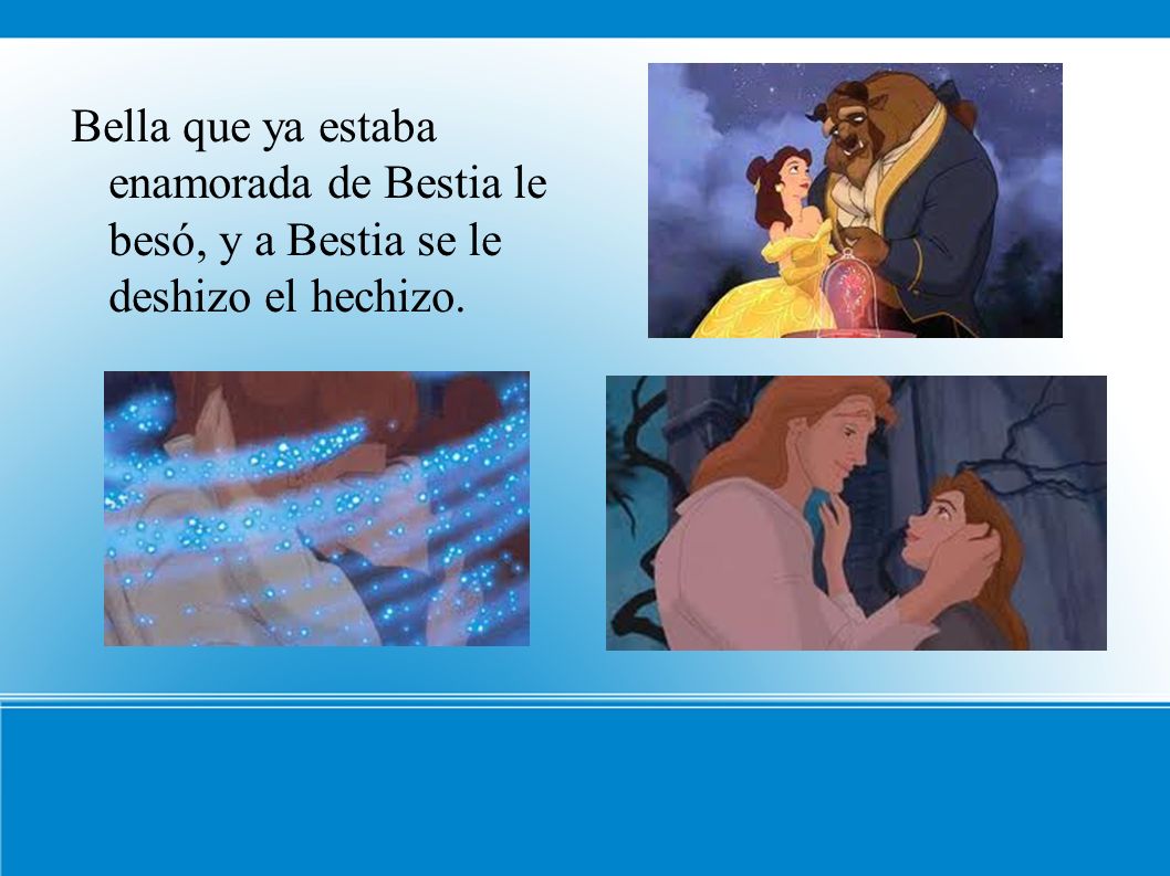 Bella que ya estaba enamorada de Bestia le besó, y a Bestia se le deshizo el hechizo.