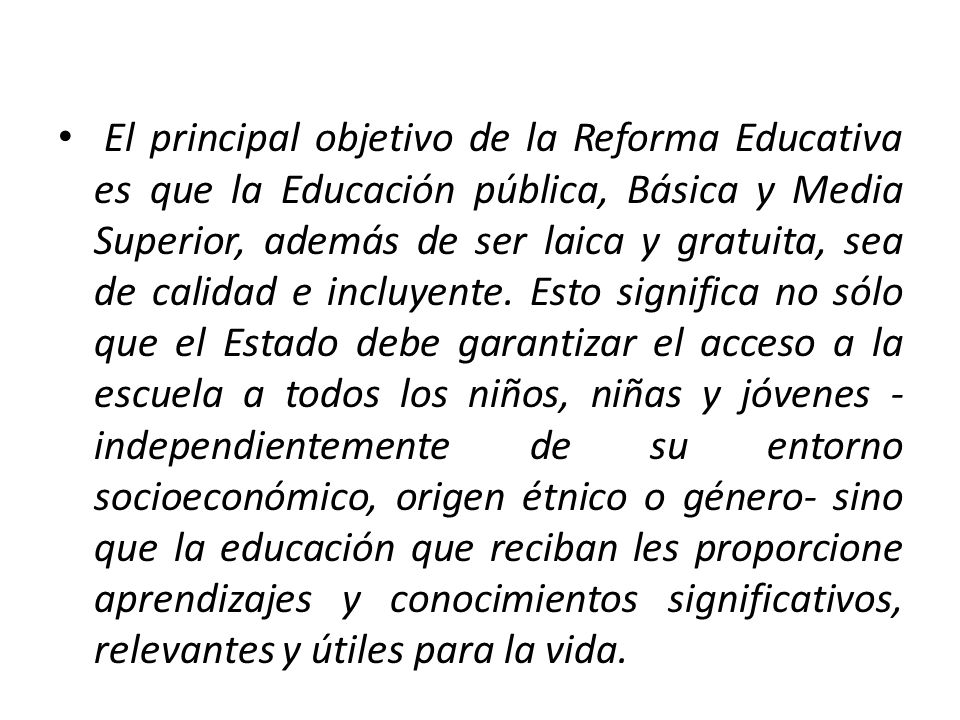 El principal objetivo de la Reforma Educativa es que la Educación pública, Básica y Media Superior, además de ser laica y gratuita, sea de calidad e incluyente.
