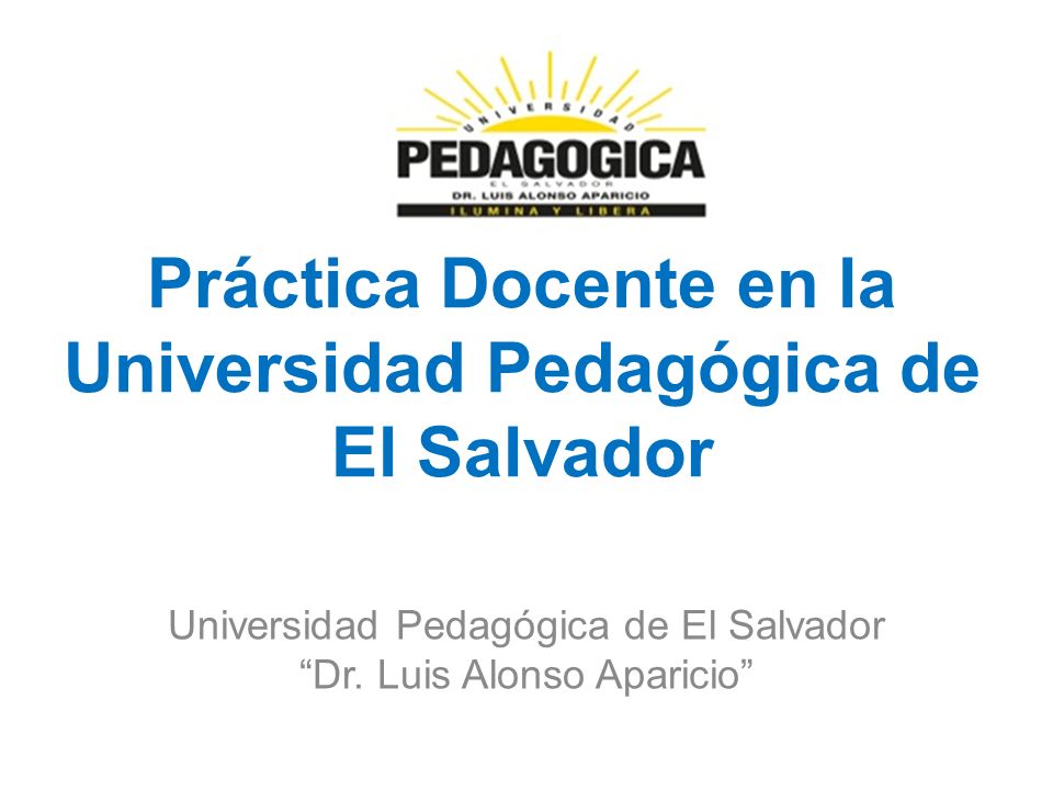 Práctica Docente en la Universidad Pedagógica de El Salvador Universidad Pedagógica de El Salvador Dr.