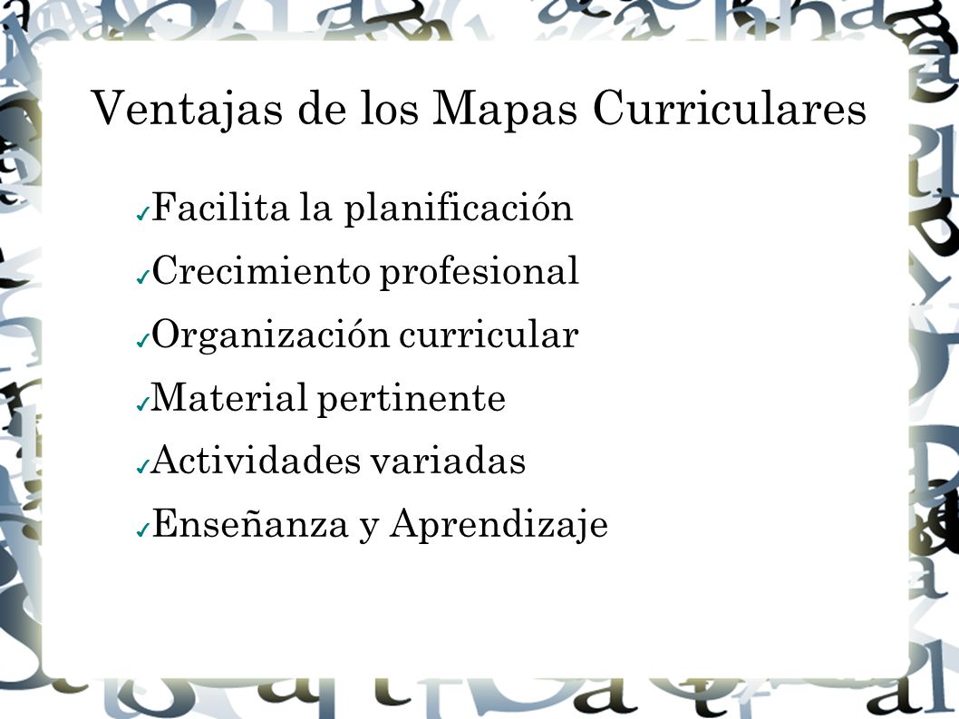 Ventajas de los Mapas Curriculares ✔ Facilita la planificación ✔ Crecimiento profesional ✔ Organización curricular ✔ Material pertinente ✔ Actividades variadas ✔ Enseñanza y Aprendizaje
