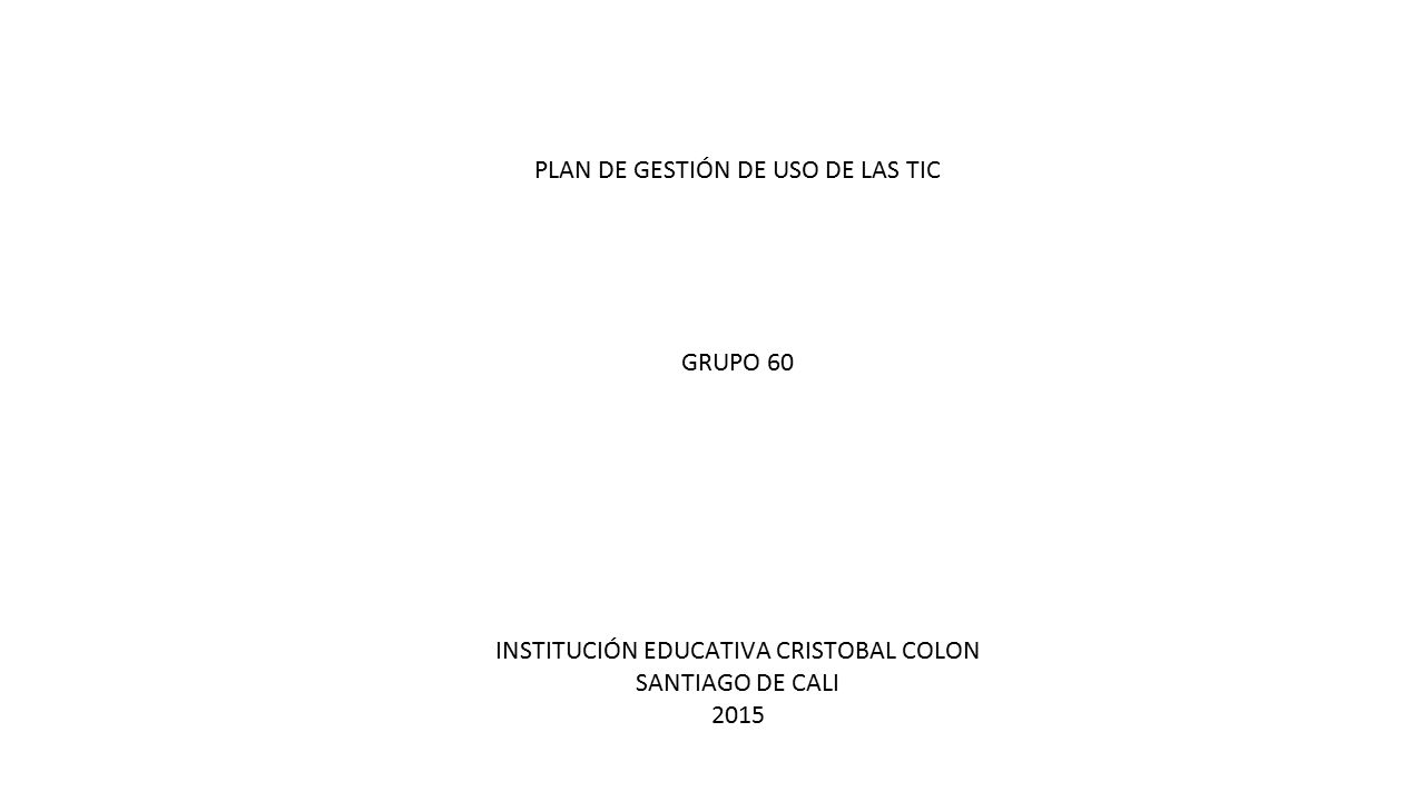 PLAN DE GESTIÓN DE USO DE LAS TIC GRUPO 60 INSTITUCIÓN EDUCATIVA CRISTOBAL COLON SANTIAGO DE CALI 2015