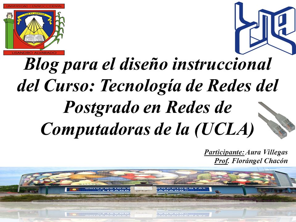 Blog para el diseño instruccional del Curso: Tecnología de Redes del Postgrado en Redes de Computadoras de la (UCLA) Participante: Aura Villegas Prof.