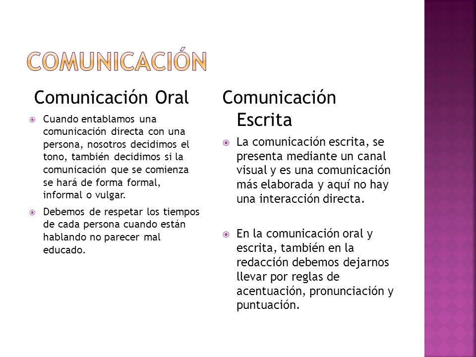 Comunicación Oral  Cuando entablamos una comunicación directa con una persona, nosotros decidimos el tono, también decidimos si la comunicación que se comienza se hará de forma formal, informal o vulgar.