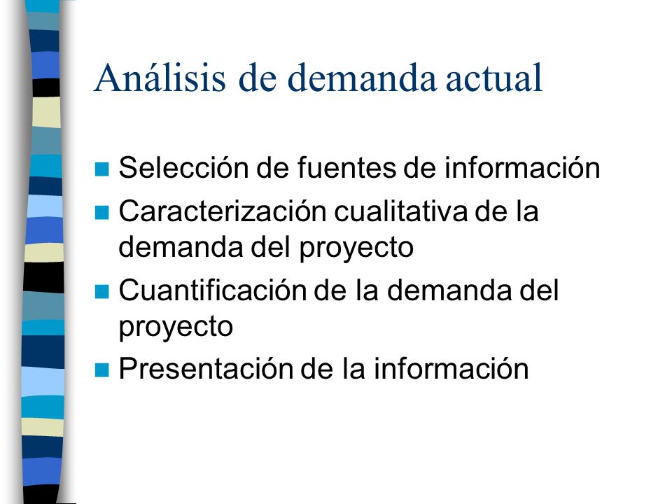 Análisis de demanda actual Selección de fuentes de información Caracterización cualitativa de la demanda del proyecto Cuantificación de la demanda del proyecto Presentación de la información