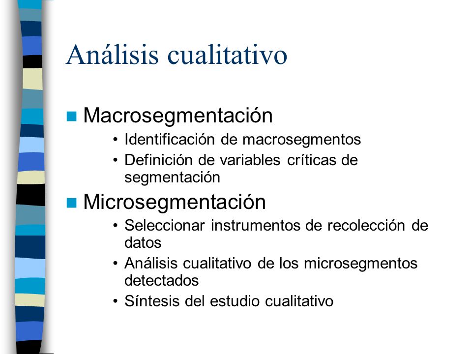 Análisis cualitativo Macrosegmentación Identificación de macrosegmentos Definición de variables críticas de segmentación Microsegmentación Seleccionar instrumentos de recolección de datos Análisis cualitativo de los microsegmentos detectados Síntesis del estudio cualitativo