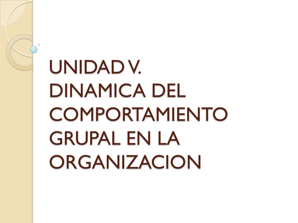 UNIDAD V. DINAMICA DEL COMPORTAMIENTO GRUPAL EN LA ORGANIZACION