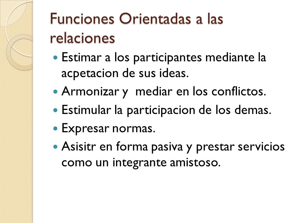Funciones Orientadas a las relaciones Estimar a los participantes mediante la acpetacion de sus ideas.