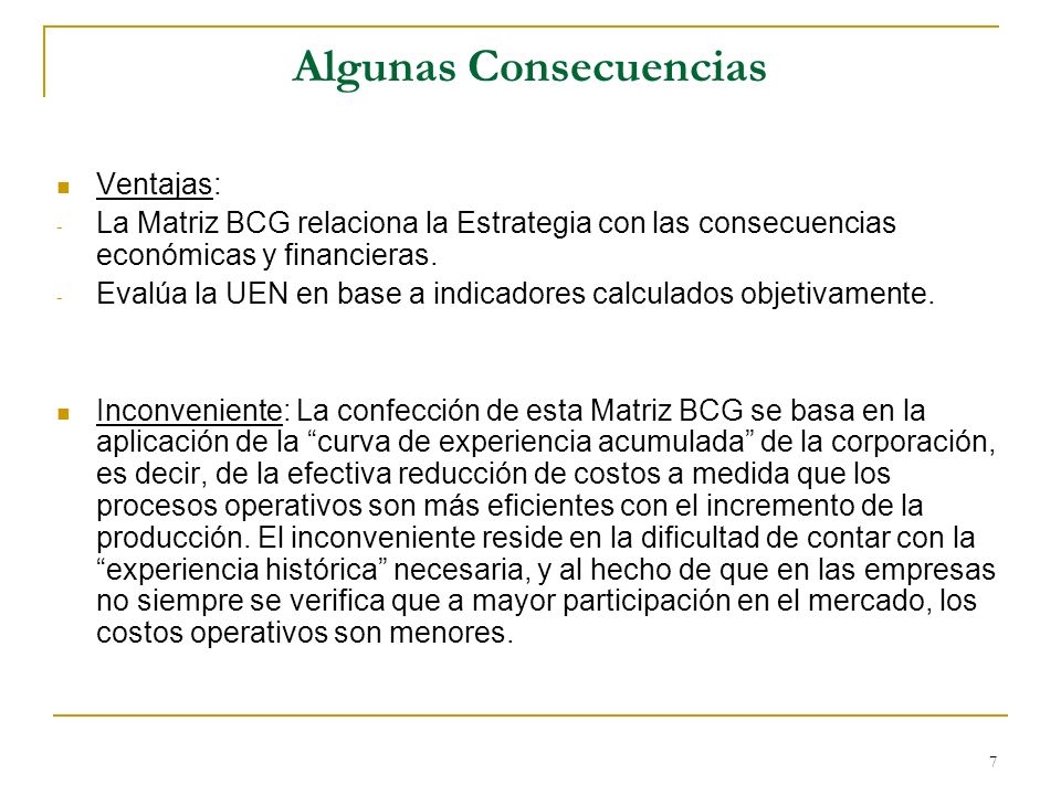 7 Algunas Consecuencias Ventajas: - La Matriz BCG relaciona la Estrategia con las consecuencias económicas y financieras.