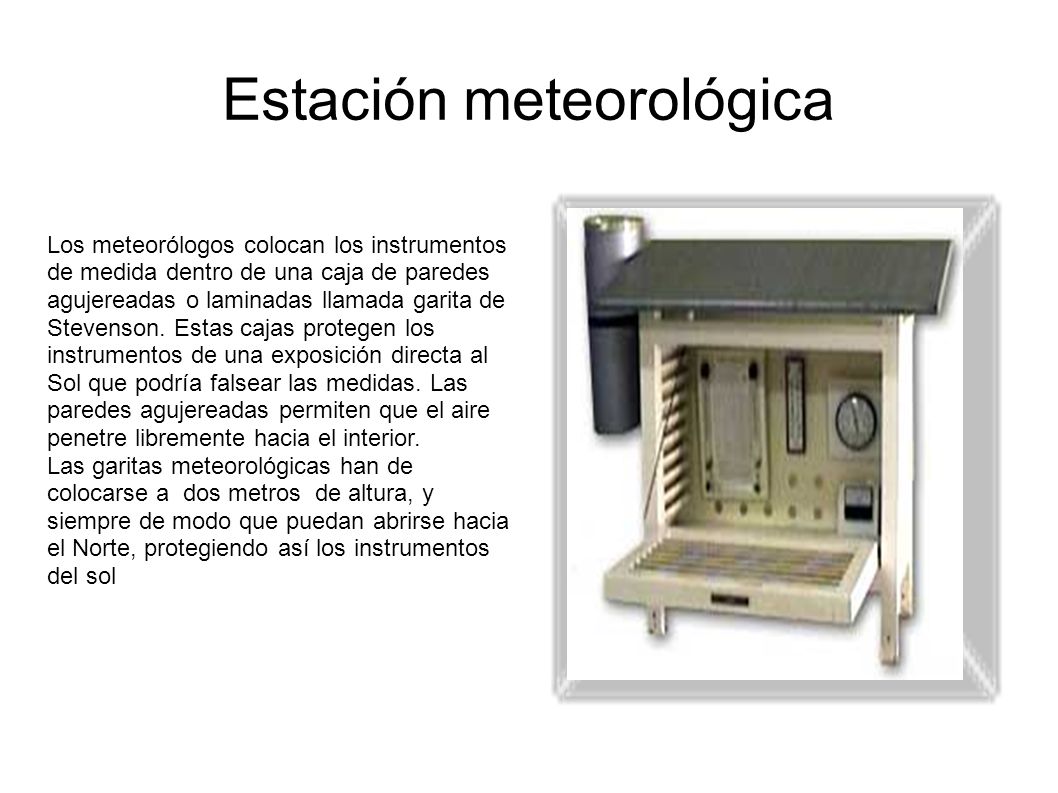 Estación meteorológica Los meteorólogos colocan los instrumentos de medida dentro de una caja de paredes agujereadas o laminadas llamada garita de Stevenson.