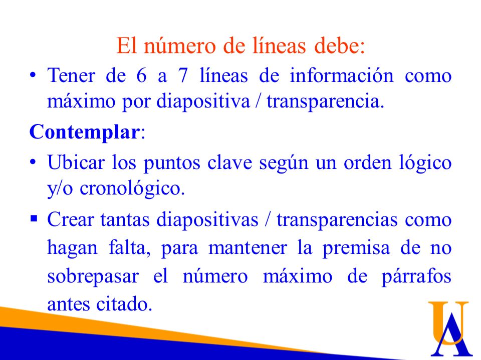 El número de líneas debe: Tener de 6 a 7 líneas de información como máximo por diapositiva / transparencia.
