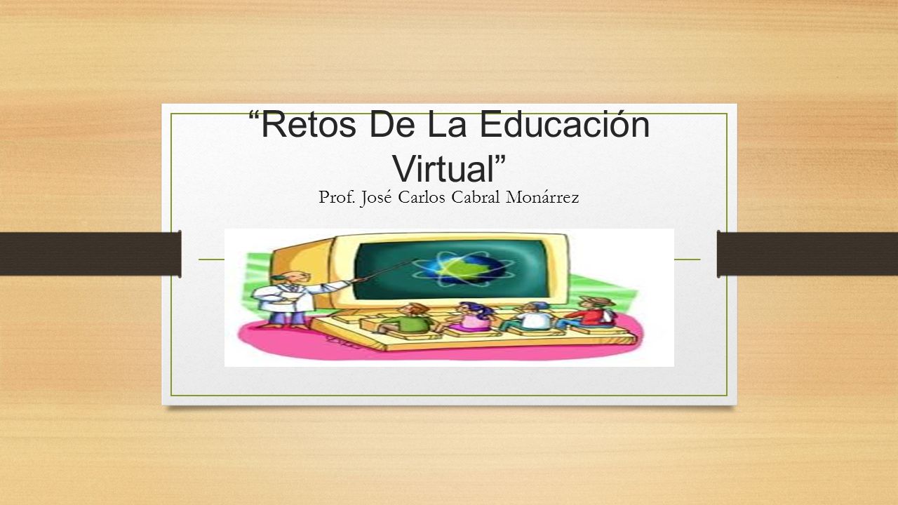 Retos De La Educación Virtual Prof. José Carlos Cabral Monárrez