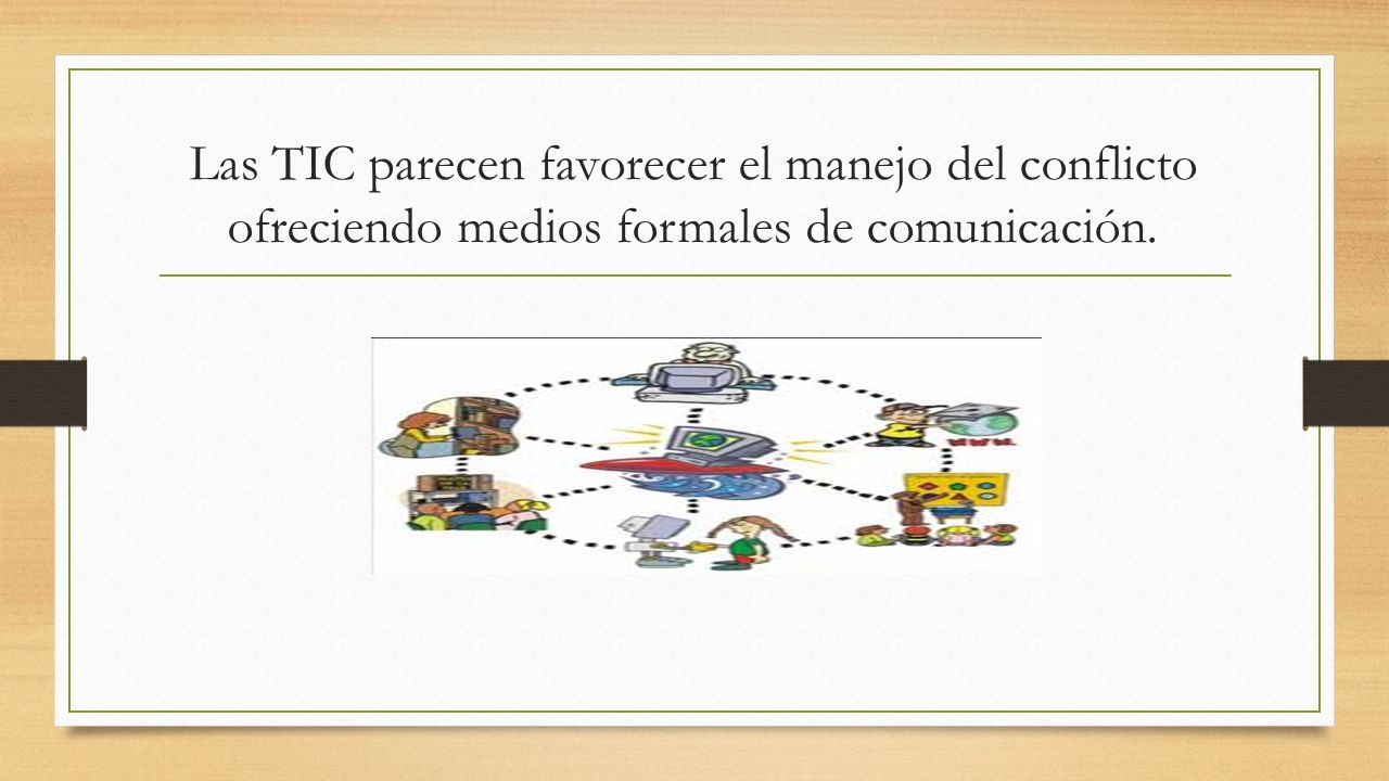 Las TIC parecen favorecer el manejo del conflicto ofreciendo medios formales de comunicación.