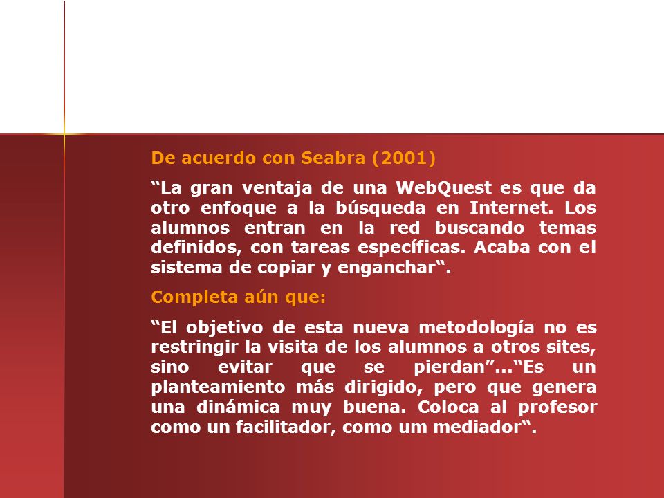 De acuerdo con Seabra (2001) La gran ventaja de una WebQuest es que da otro enfoque a la búsqueda en Internet.