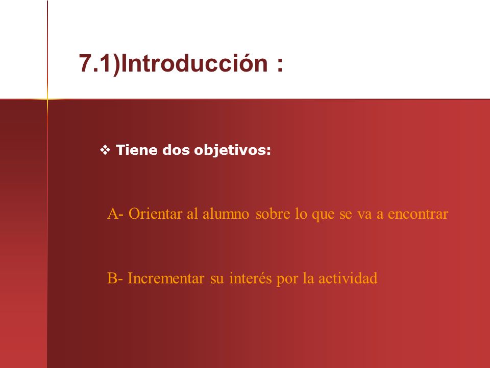 7.1)Introducción :  Tiene dos objetivos: B- Incrementar su interés por la actividad A- Orientar al alumno sobre lo que se va a encontrar