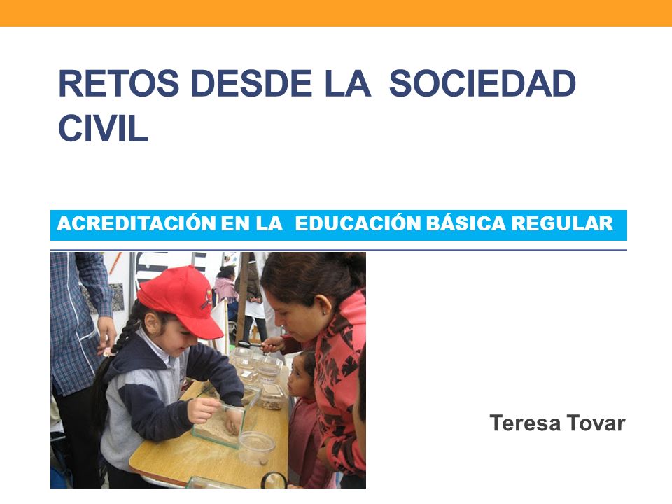 RETOS DESDE LA SOCIEDAD CIVIL Teresa Tovar ACREDITACIÓN EN LA EDUCACIÓN BÁSICA REGULAR
