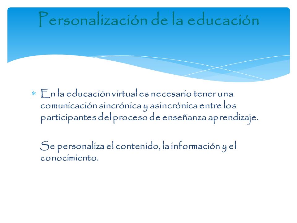 Personalización de la educación  En la educación virtual es necesario tener una comunicación sincrónica y asincrónica entre los participantes del proceso de enseñanza aprendizaje.
