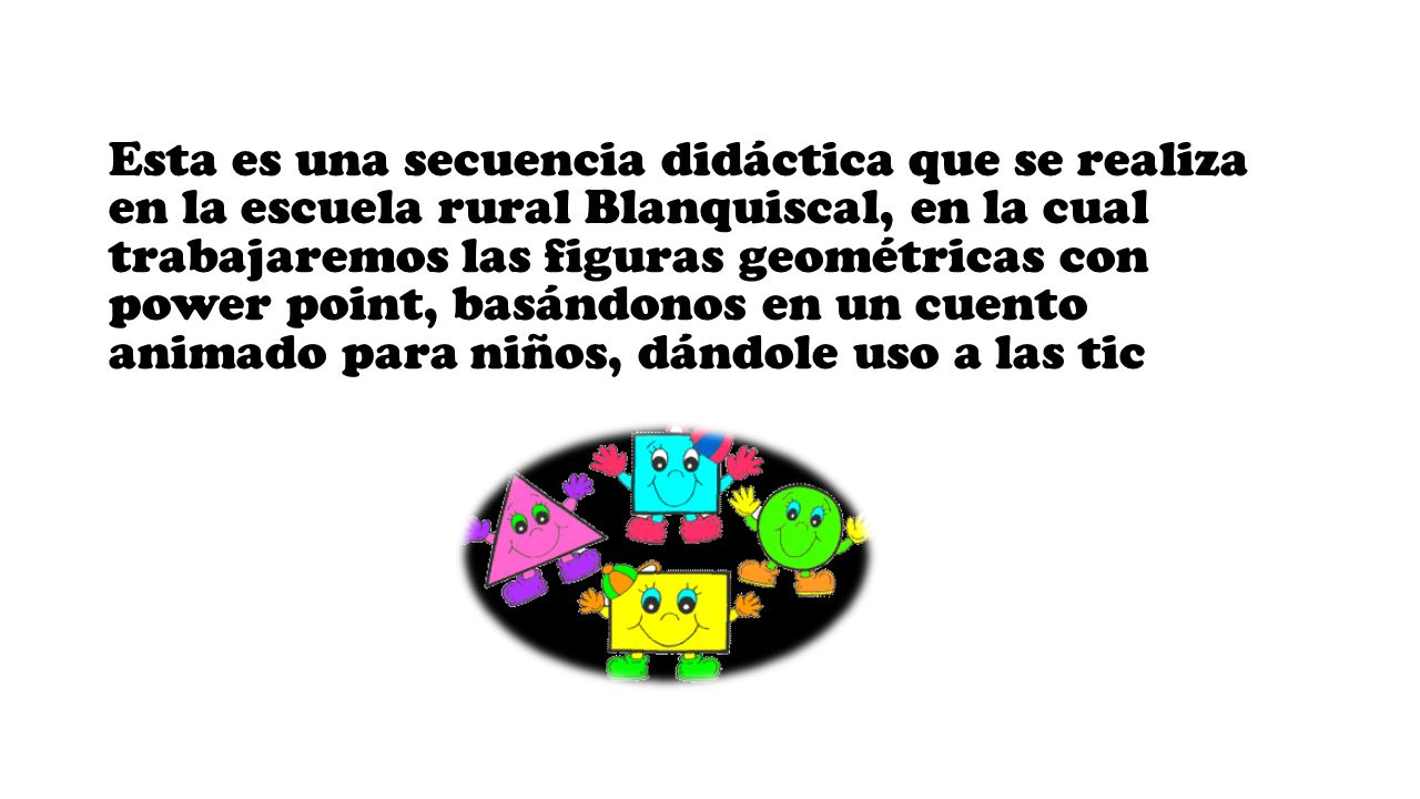 FIGURAS GEOMETRICAS EN LOS NIÑOS. Esta es una secuencia didáctica que se  realiza en la escuela rural Blanquiscal, en la cual trabajaremos las figuras.  - ppt descargar