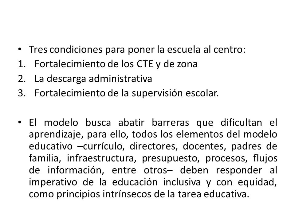 Tres condiciones para poner la escuela al centro: 1.Fortalecimiento de los CTE y de zona 2.La descarga administrativa 3.Fortalecimiento de la supervisión escolar.