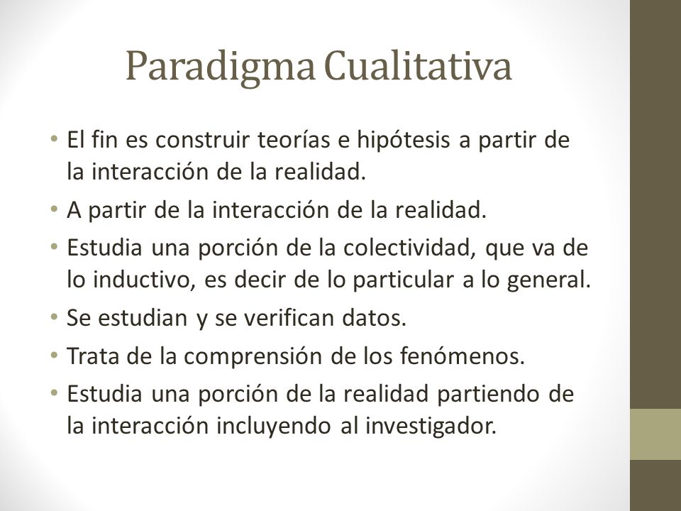 Paradigma Cualitativa El fin es construir teorías e hipótesis a partir de la interacción de la realidad.