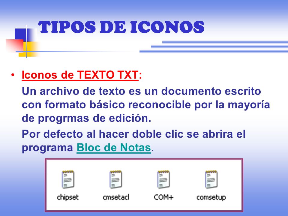 TIPOS DE ICONOS Iconos de TEXTO TXT: Un archivo de texto es un documento escrito con formato básico reconocible por la mayoría de progrmas de edición.
