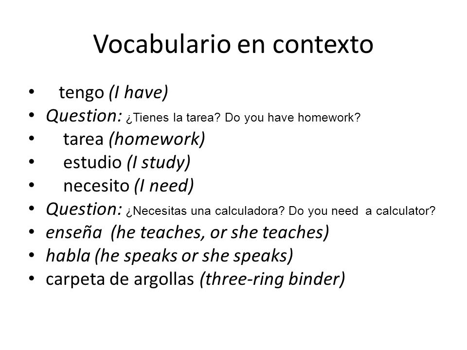 tengo (I have) Question: ¿Tienes la tarea. Do you have homework.