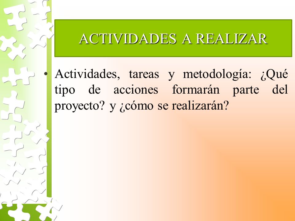 ACTIVIDADES A REALIZAR Actividades, tareas y metodología: ¿Qué tipo de acciones formarán parte del proyecto.