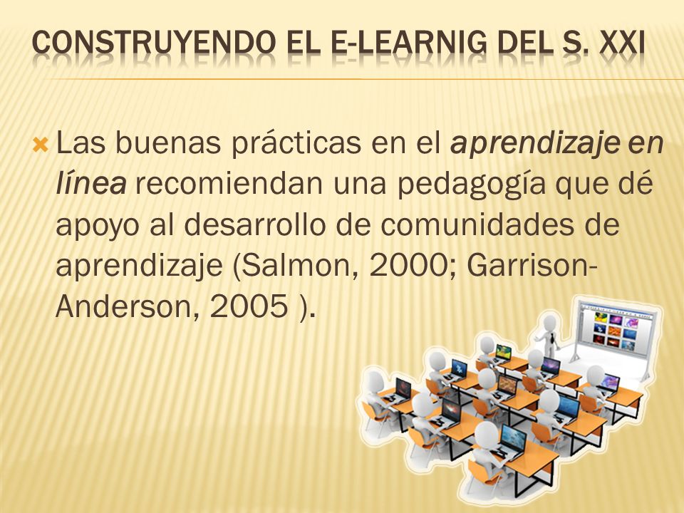 Las buenas prácticas en el aprendizaje en línea recomiendan una pedagogía que dé apoyo al desarrollo de comunidades de aprendizaje (Salmon, 2000; Garrison- Anderson, 2005 ).