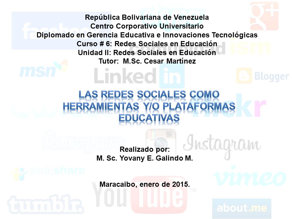 República Bolivariana de Venezuela Centro Corporativo Universitario Diplomado en Gerencia Educativa e Innovaciones Tecnológicas Curso # 6: Redes Sociales en Educación Unidad II: Redes Sociales en Educación Tutor: M.Sc.