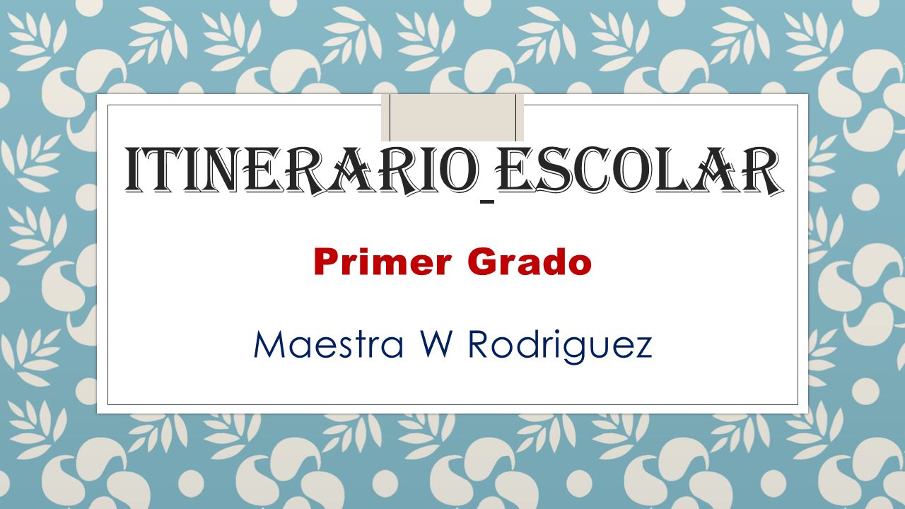ITINERARIO ESCOLAR Primer Grado Maestra W Rodriguez