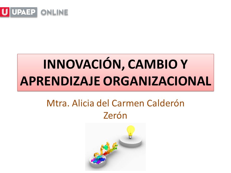 INNOVACIÓN, CAMBIO Y APRENDIZAJE ORGANIZACIONAL Mtra. Alicia del Carmen Calderón Zerón