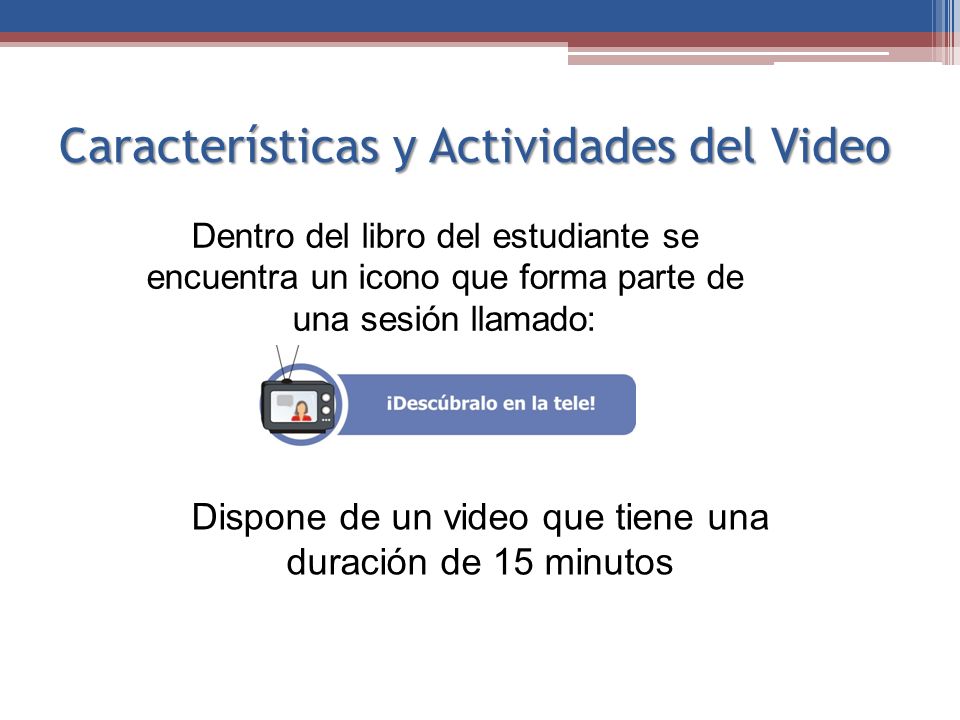 Características y Actividades del Video Dentro del libro del estudiante se encuentra un icono que forma parte de una sesión llamado: Dispone de un video que tiene una duración de 15 minutos