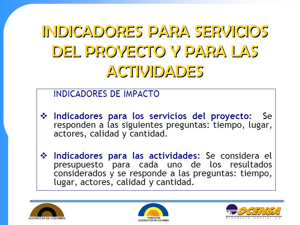 INDICADORES DE IMPACTO  Indicadores para los servicios del proyecto: Se responden a las siguientes preguntas: tiempo, lugar, actores, calidad y cantidad.