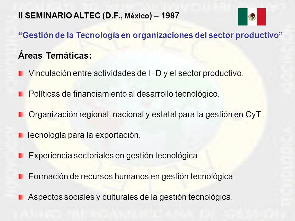 II SEMINARIO ALTEC (D.F., México ) – 1987 Gestión de la Tecnología en organizaciones del sector productivo Áreas Temáticas: Vinculación entre actividades de I+D y el sector productivo.