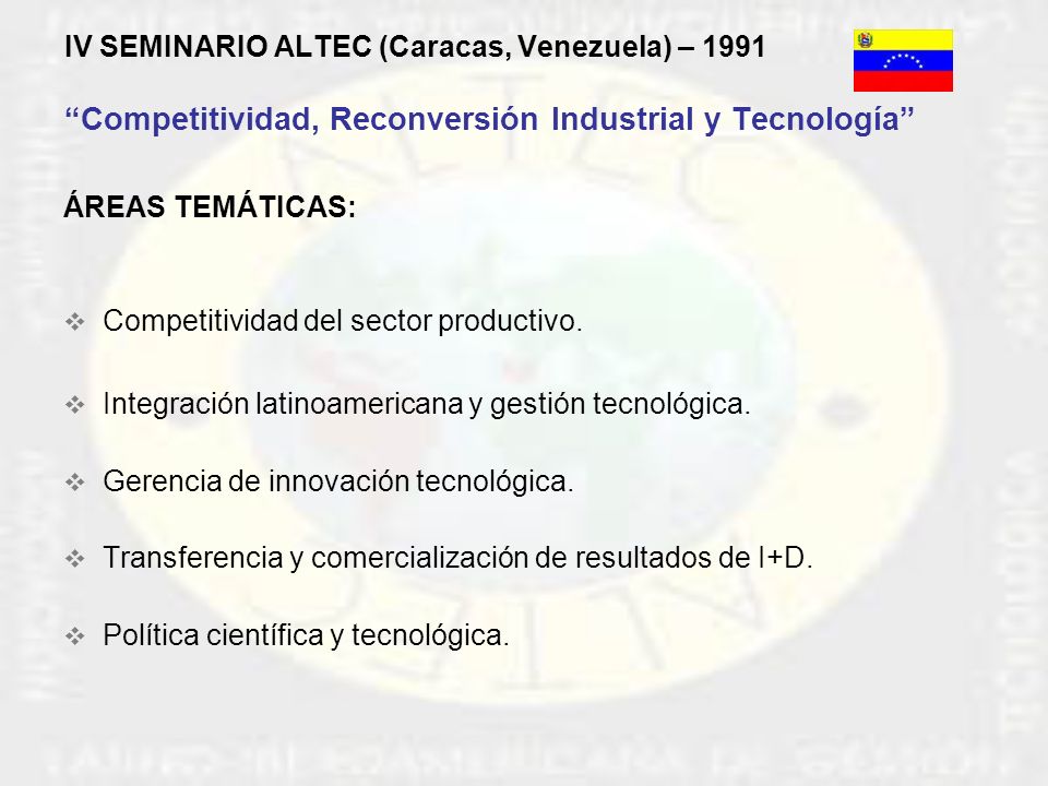 IV SEMINARIO ALTEC (Caracas, Venezuela) – 1991 Competitividad, Reconversión Industrial y Tecnología ÁREAS TEMÁTICAS:  Competitividad del sector productivo.