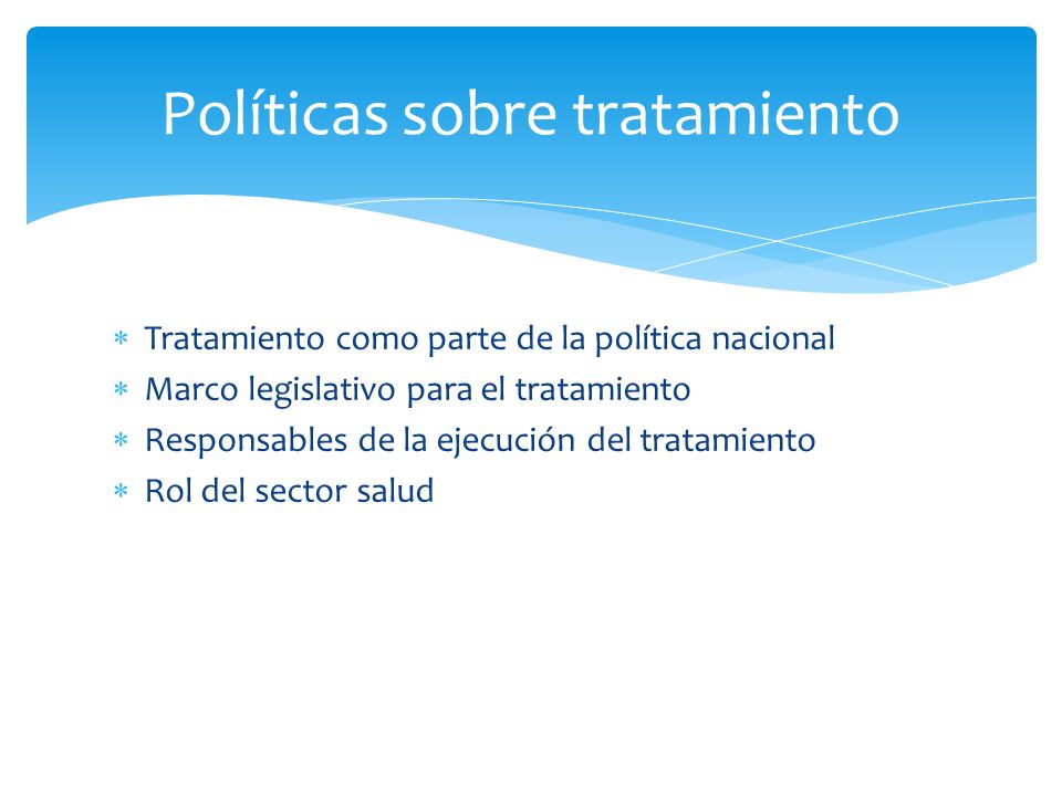  Tratamiento como parte de la política nacional  Marco legislativo para el tratamiento  Responsables de la ejecución del tratamiento  Rol del sector salud Políticas sobre tratamiento