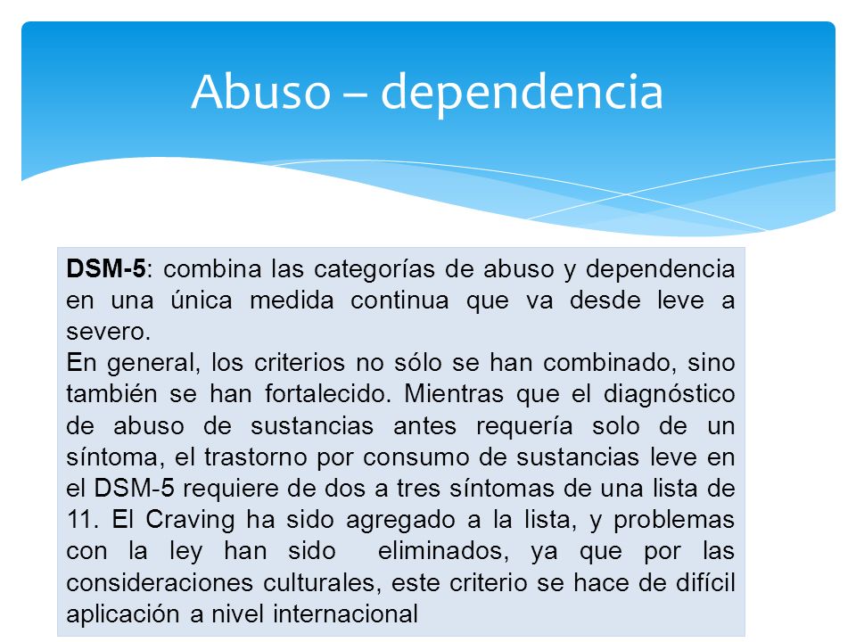 Abuso – dependencia DSM-5: combina las categorías de abuso y dependencia en una única medida continua que va desde leve a severo.