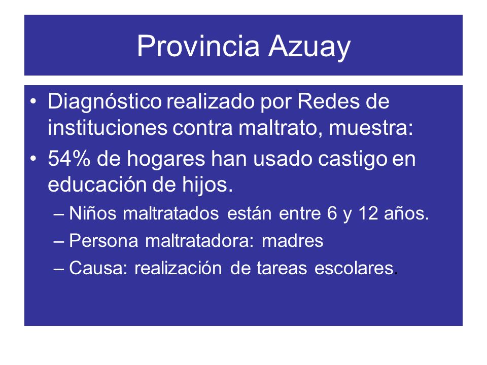 Provincia Azuay Diagnóstico realizado por Redes de instituciones contra maltrato, muestra: 54% de hogares han usado castigo en educación de hijos.