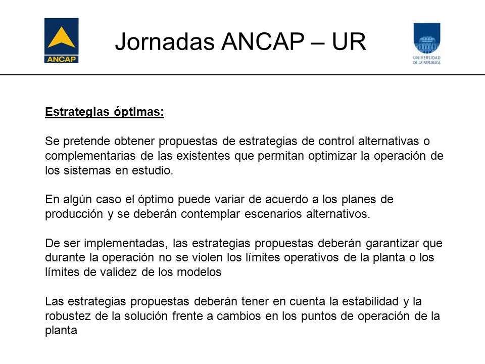 Jornadas ANCAP – UR Estrategias óptimas: Se pretende obtener propuestas de estrategias de control alternativas o complementarias de las existentes que permitan optimizar la operación de los sistemas en estudio.