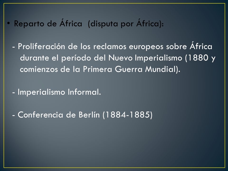 Reparto de África (disputa por África): - Proliferación de los reclamos europeos sobre África durante el período del Nuevo Imperialismo (1880 y comienzos de la Primera Guerra Mundial).