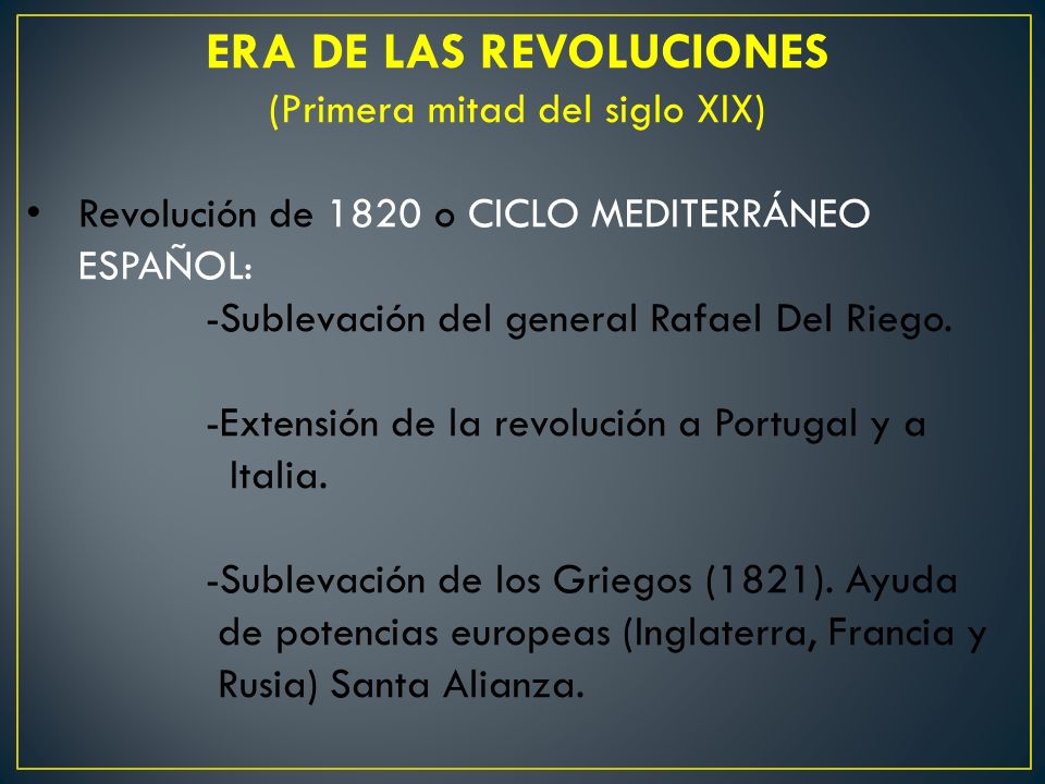 ERA DE LAS REVOLUCIONES (Primera mitad del siglo XIX) Revolución de 1820 o CICLO MEDITERRÁNEO ESPAÑOL: -Sublevación del general Rafael Del Riego.